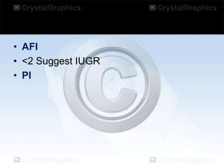 • AFI
• <2 Suggest IUGR
• PI

 