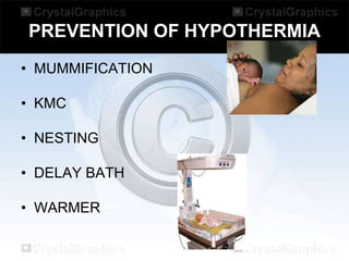 PREVENTION OF HYPOTHERMIA
• MUMMIFICATION
• KMC
• NESTING
• DELAY BATH

• WARMER

 
