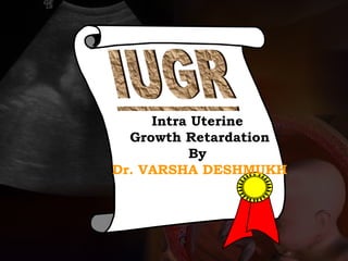 Intra Uterine
Growth Retardation
By
Dr. VARSHA DESHMUKH
 
