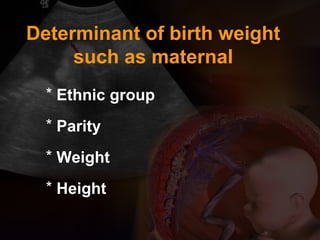 * Ethnic group
* Parity
* Weight
* Height
Determinant of birth weight
such as maternal
 