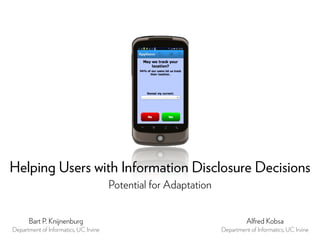 Helping Users with Information Disclosure Decisions
                                       Potential for Adaptation


      Bart P. Knijnenburg                                                   Alfred Kobsa
Department of Informatics, UC Irvine                              Department of Informatics, UC Irvine
 