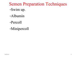 Semen Preparation Techniques 
-Swim up. 
-Albumin 
-Percoll 
-Minipercoll 
10/28/14 5 
 