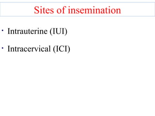 Sites of insemination 
• Intrauterine (IUI) 
• Intracervical (ICI) 
 