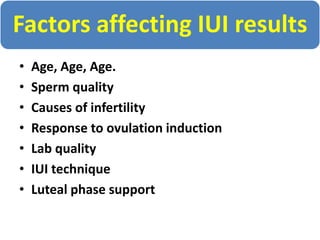 Factors affecting IUI results
• Age, Age, Age.
• Sperm quality
• Causes of infertility
• Response to ovulation induction
• Lab quality
• IUI technique
• Luteal phase support
 