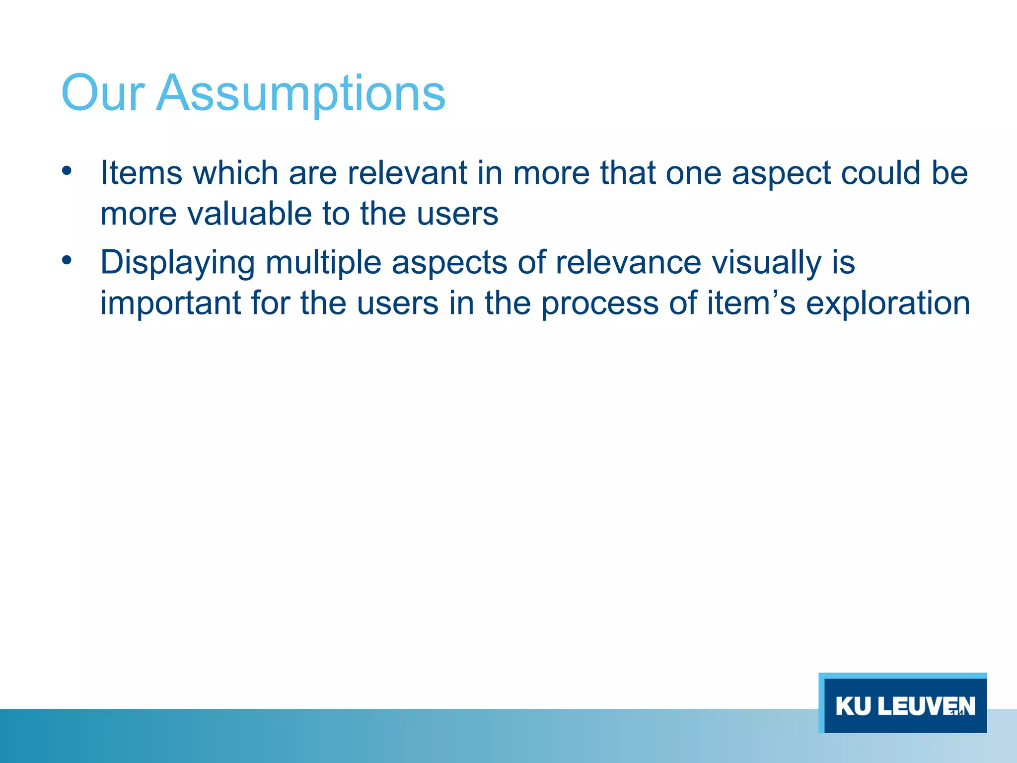 Our Assumptions
• Items which are relevant in more that one aspect could be
more valuable to the users
• Displaying multiple aspects of relevance visually is
important for the users in the process of item’s exploration
14
 