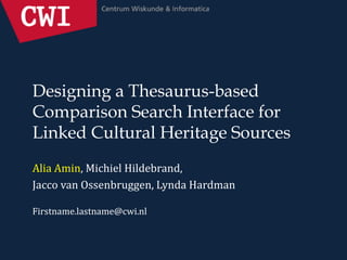 Designing a Thesaurus-based
Comparison Search Interface for
Linked Cultural Heritage Sources
Alia Amin, Michiel Hildebrand,
Jacco van Ossenbruggen, Lynda Hardman
Firstname.lastname@cwi.nl
 