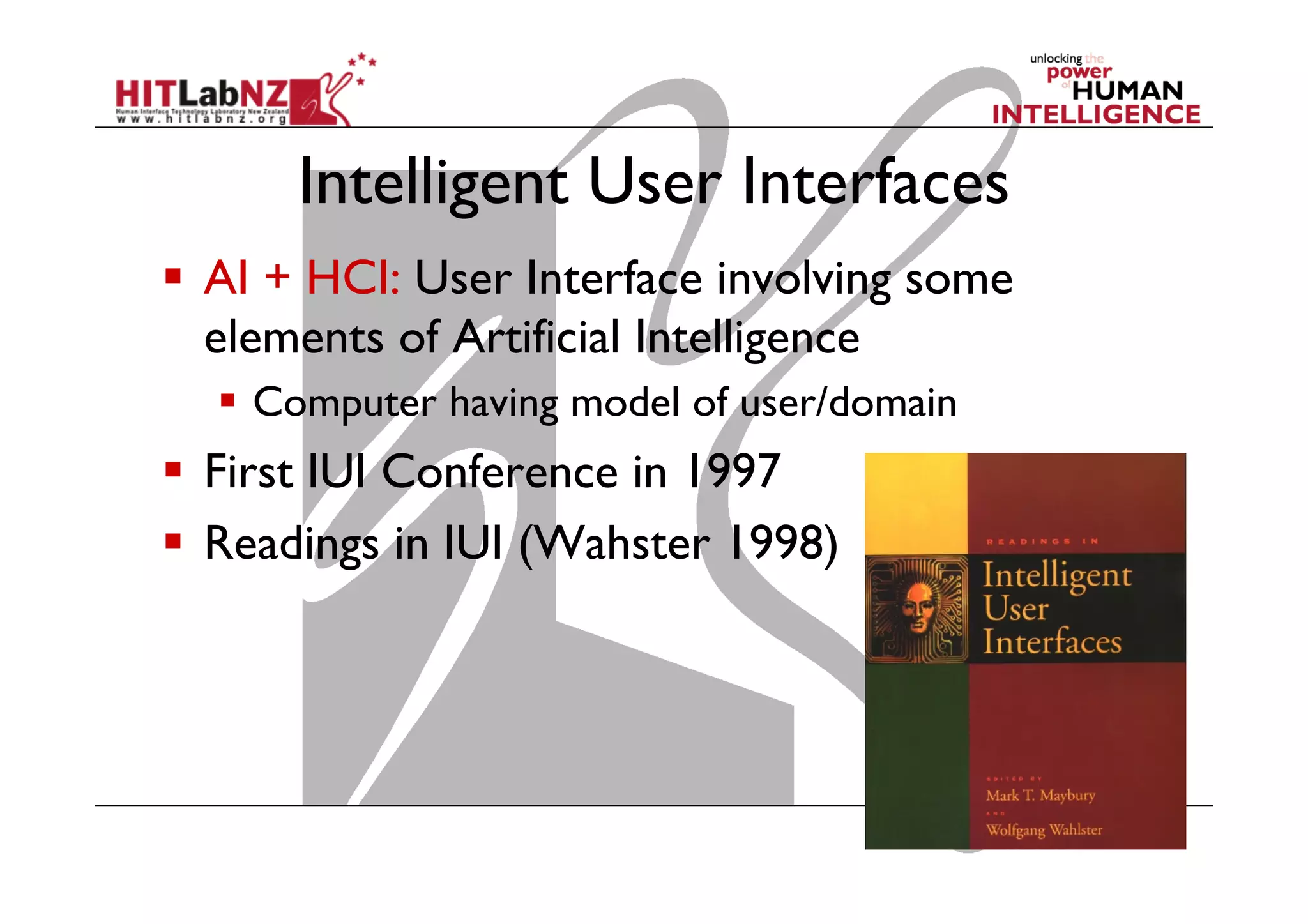 Intelligent User Interfaces
  AI + HCI: User Interface involving some
elements of Artificial Intelligence
  Computer having model of user/domain

  First IUI Conference in 1997
  Readings in IUI (Wahster 1998)

 