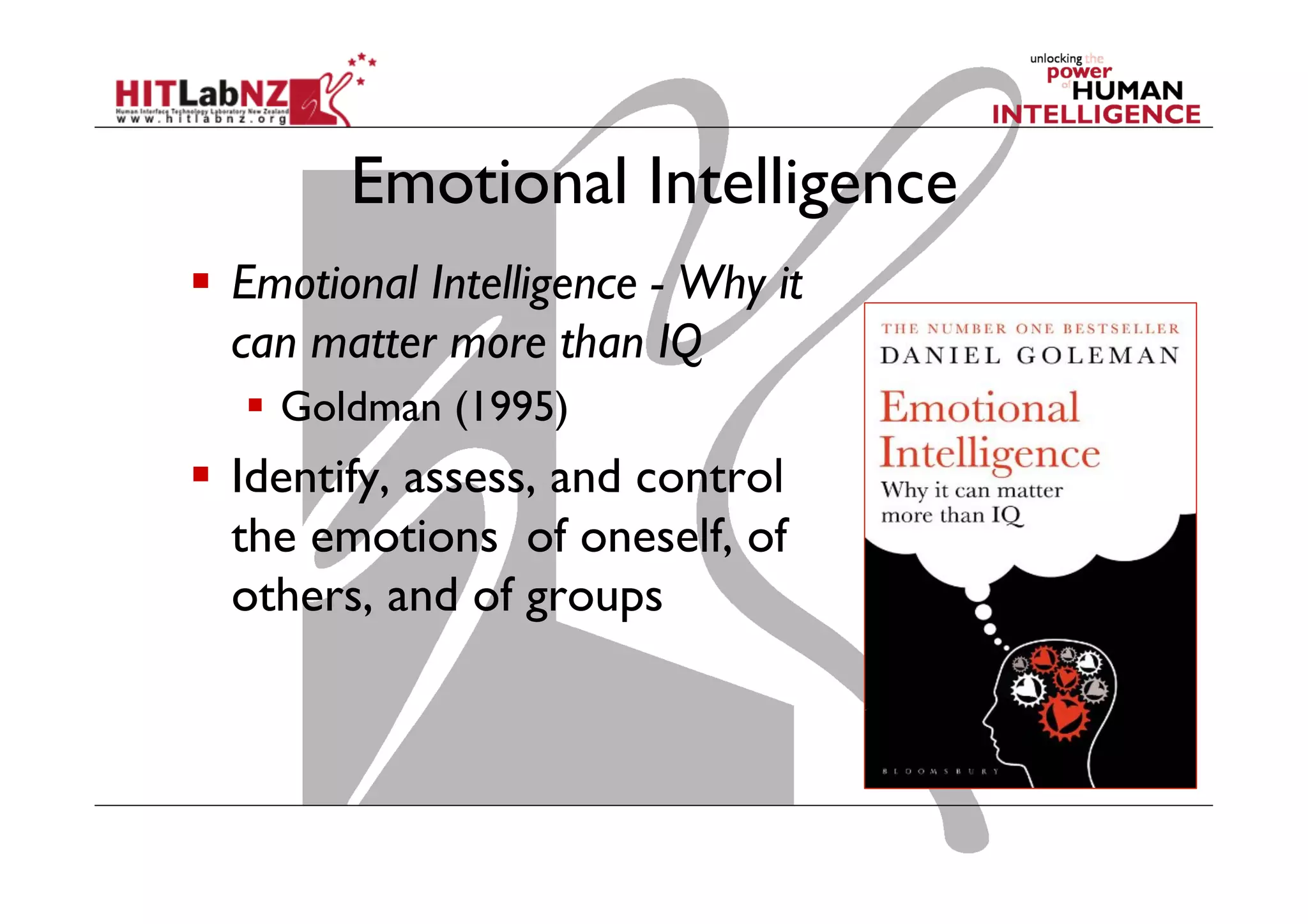 Emotional Intelligence
  Emotional Intelligence - Why it
can matter more than IQ
  Goldman (1995)

  Identify, assess, and control
the emotions  of oneself, of
others, and of groups

 