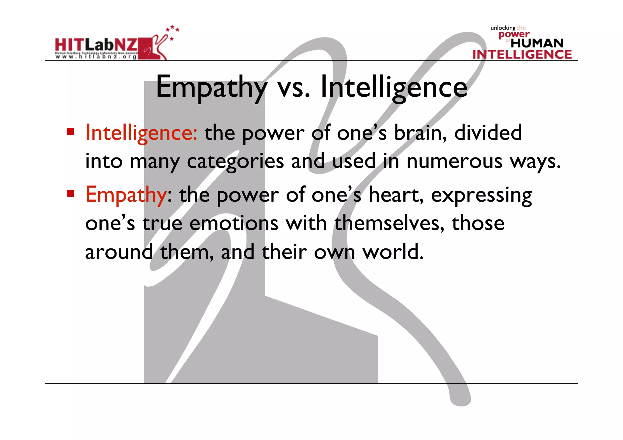 Empathy vs. Intelligence
  Intelligence: the power of one’s brain, divided
into many categories and used in numerous ways.
  Empathy: the power of one’s heart, expressing
one’s true emotions with themselves, those
around them, and their own world. 

 