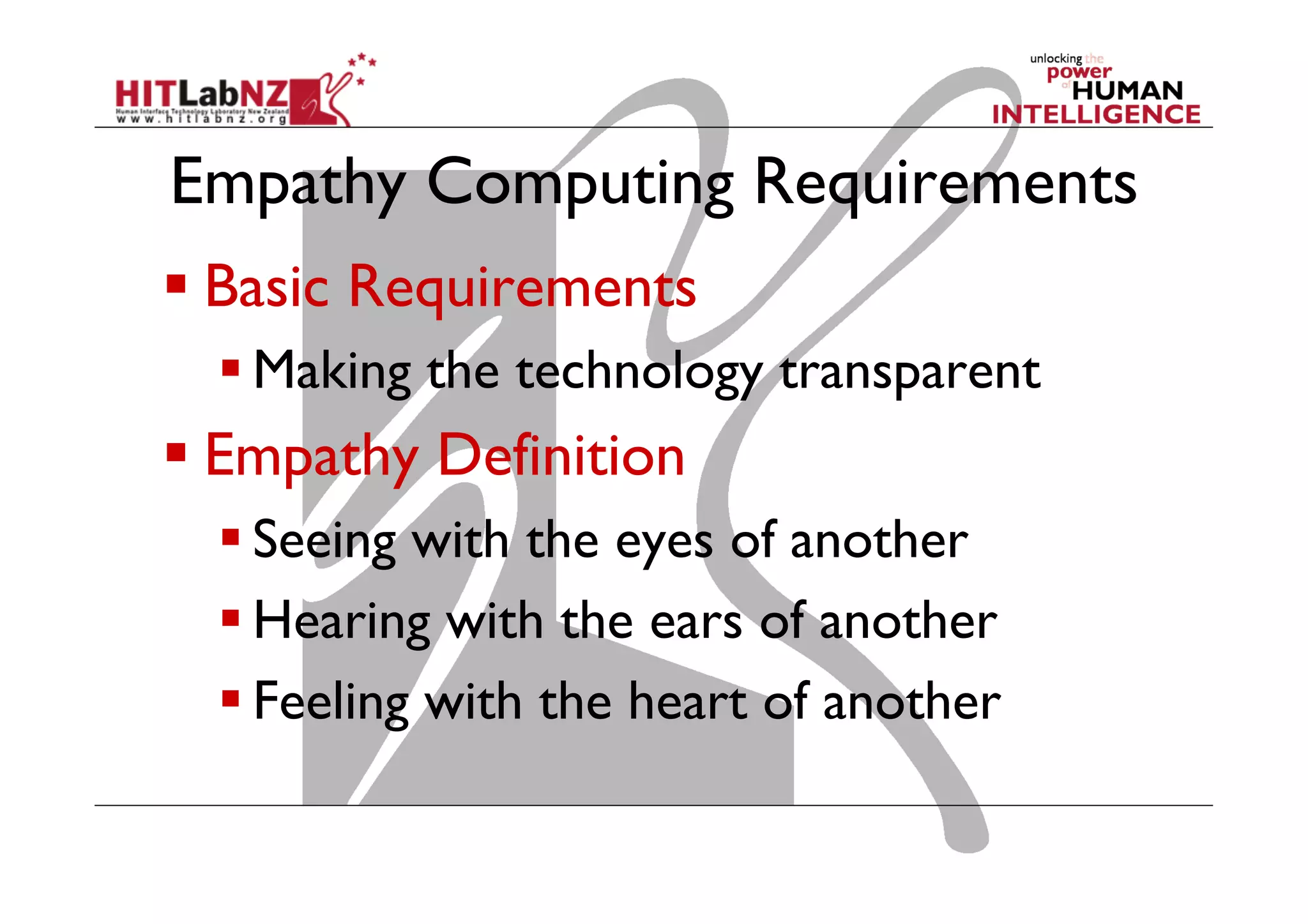 Empathy Computing Requirements
 Basic Requirements
 Making the technology transparent

 Empathy Definition
 Seeing with the eyes of another
 Hearing with the ears of another
 Feeling with the heart of another

 