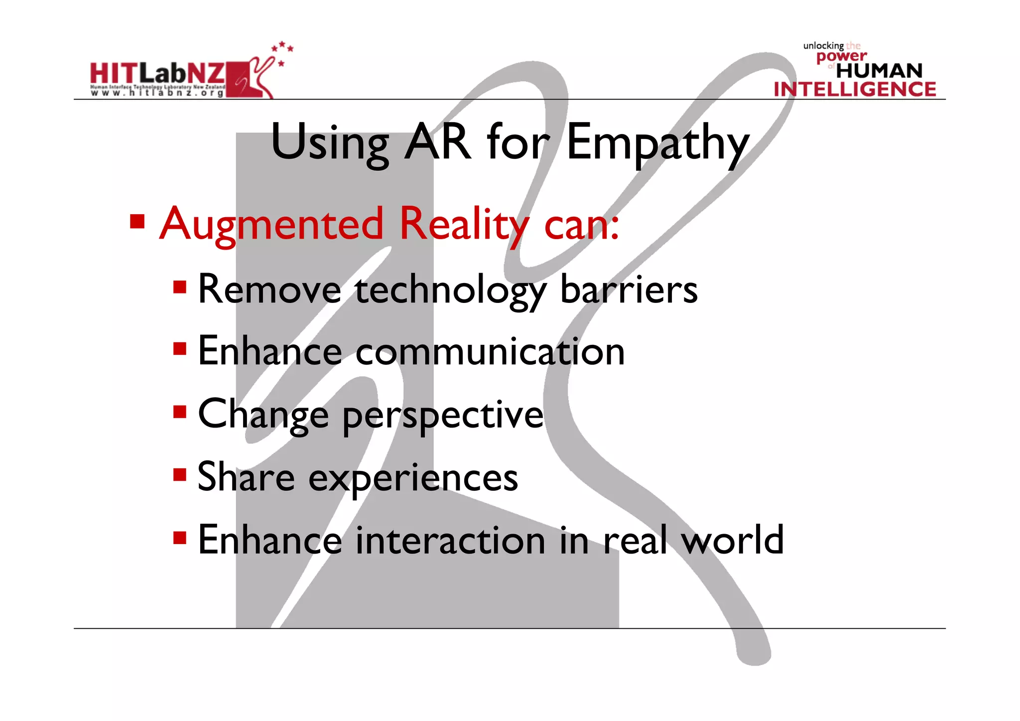 Using AR for Empathy
 Augmented Reality can:
 Remove technology barriers
 Enhance communication
 Change perspective
 Share experiences
 Enhance interaction in real world

 