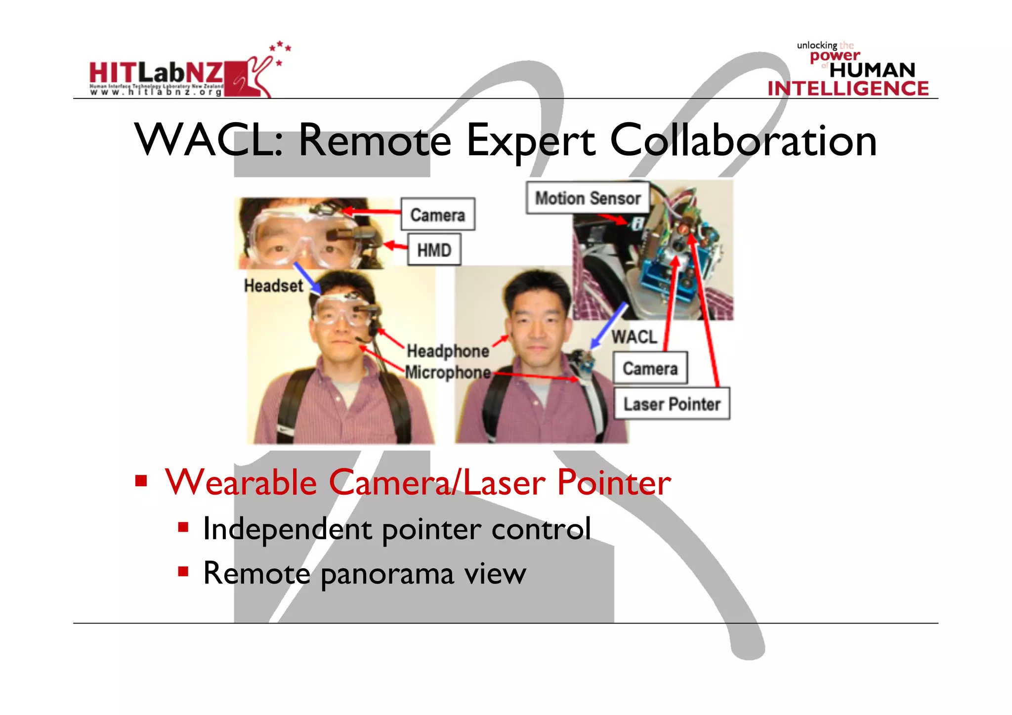 WACL: Remote Expert Collaboration

  Wearable Camera/Laser Pointer
  Independent pointer control
  Remote panorama view

 