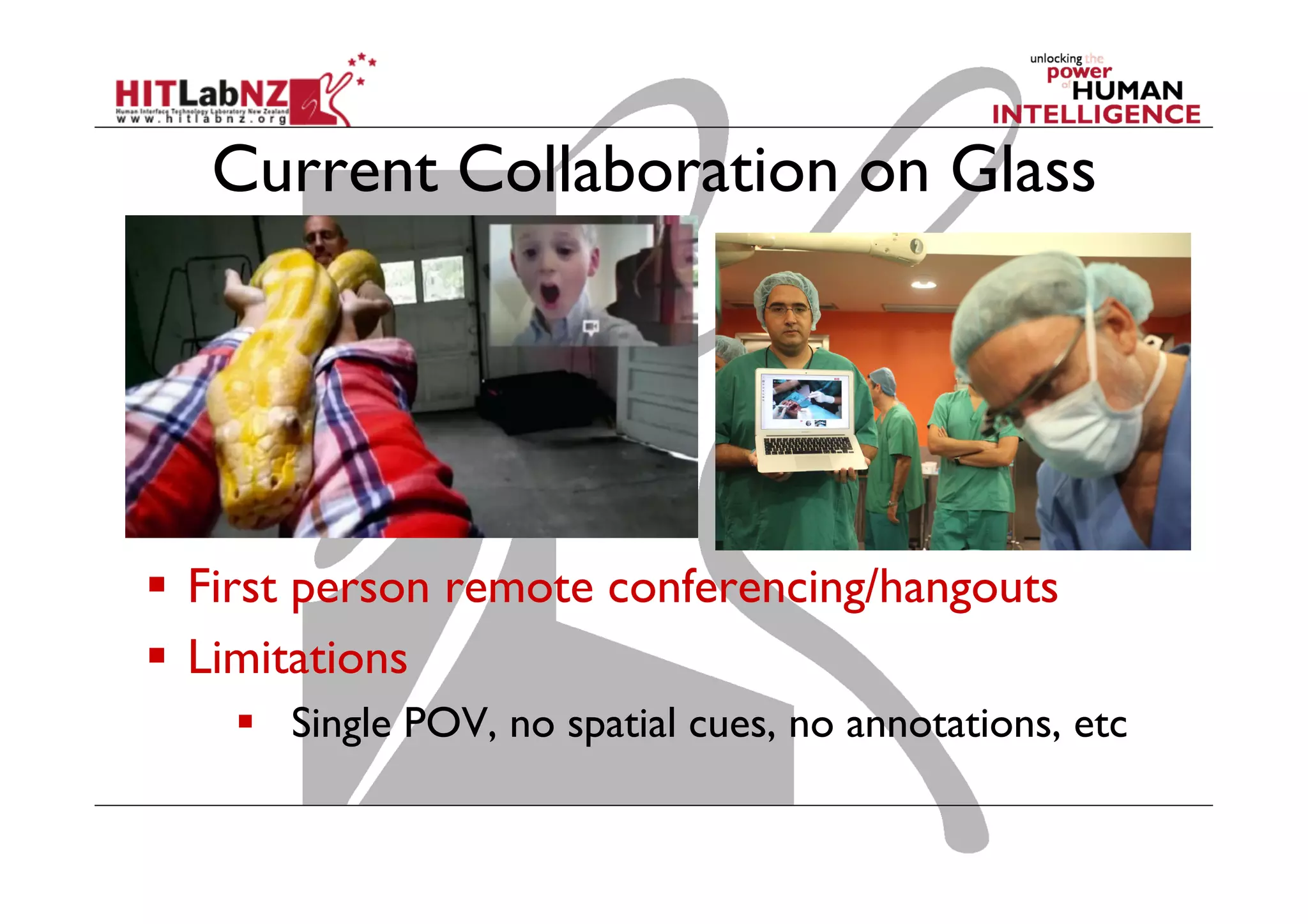 Current Collaboration on Glass

  First person remote conferencing/hangouts
  Limitations
  Single POV, no spatial cues, no annotations, etc

 
