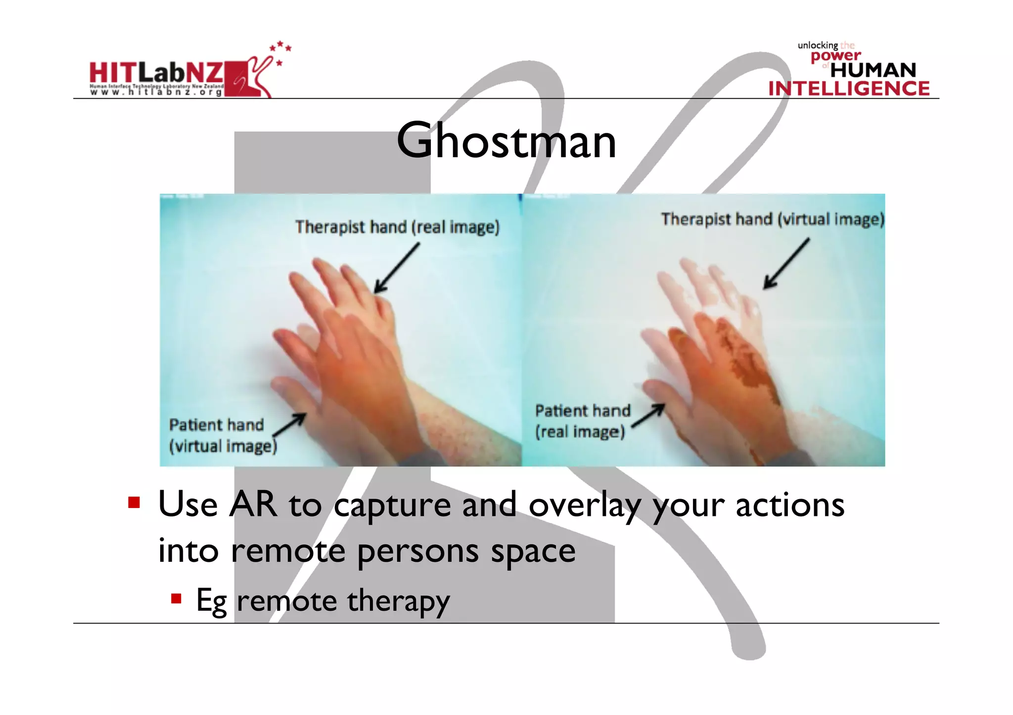 Ghostman

  Use AR to capture and overlay your actions
into remote persons space
  Eg remote therapy

 