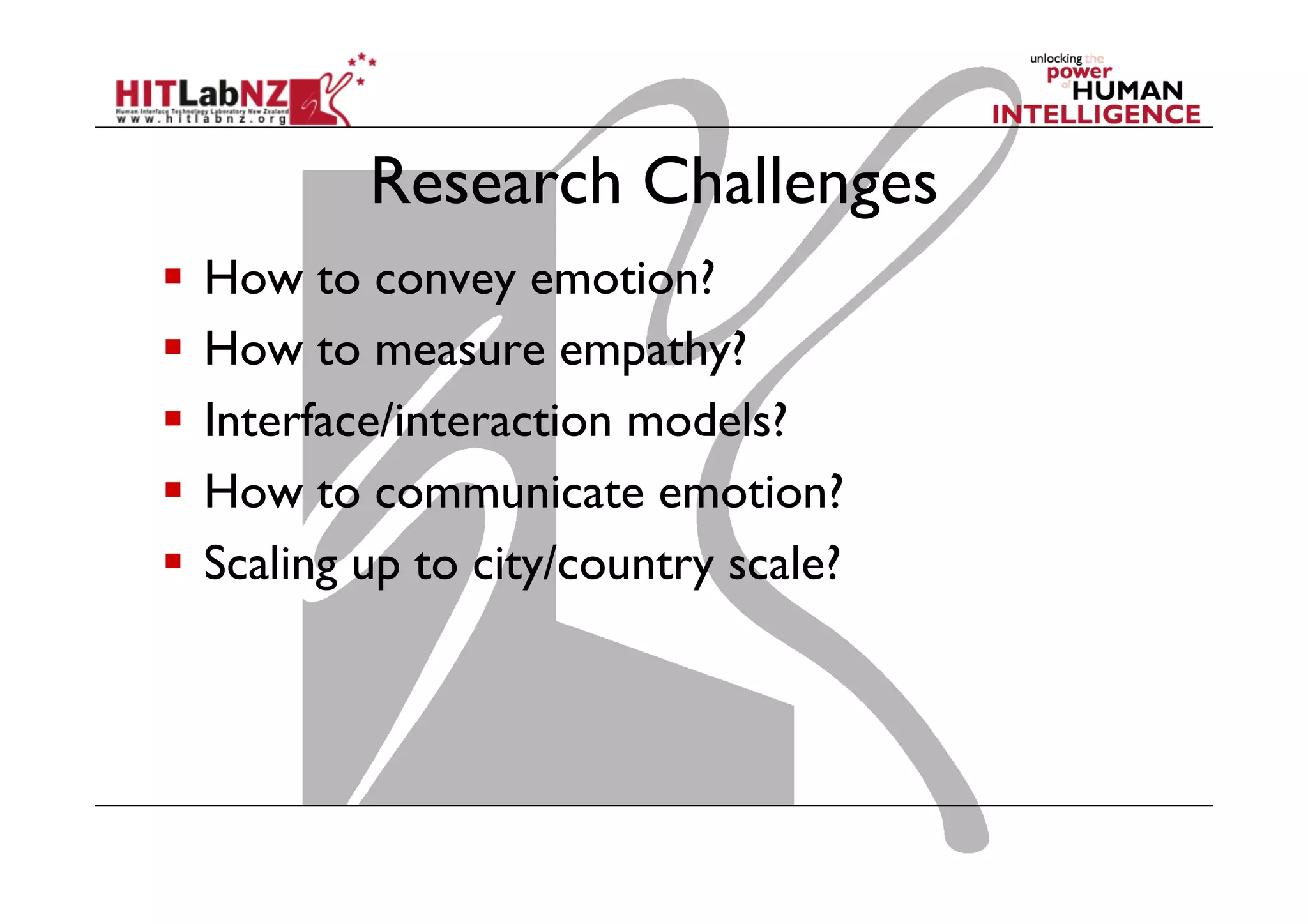 Research Challenges
  How to convey emotion?
  How to measure empathy?
  Interface/interaction models?
  How to communicate emotion?
  Scaling up to city/country scale?

 
