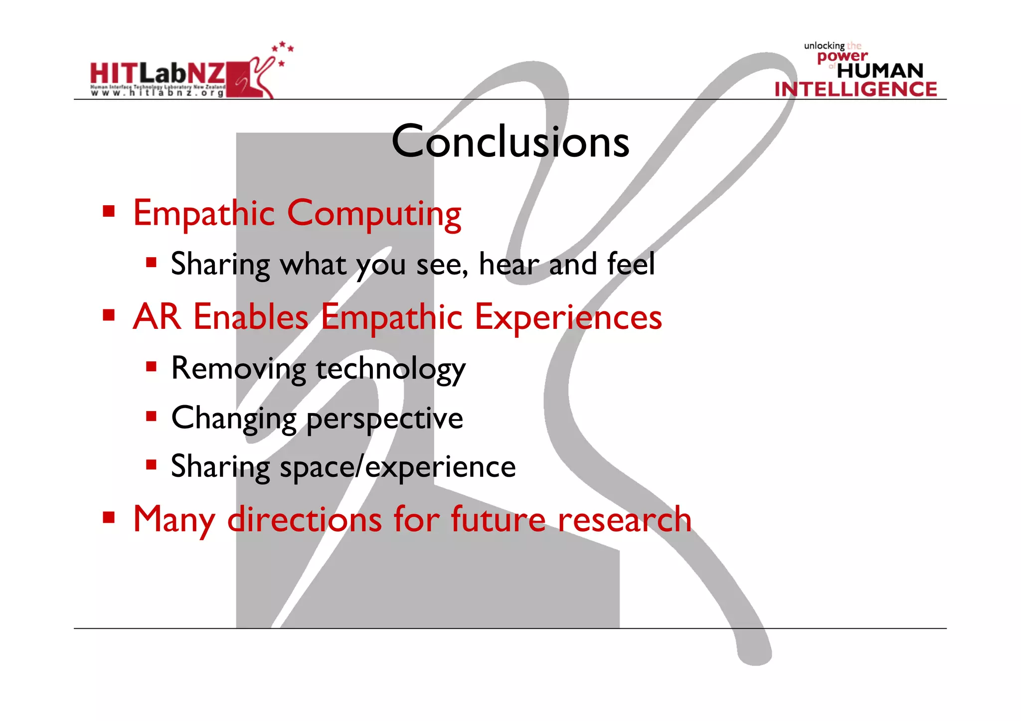 Conclusions
  Empathic Computing
  Sharing what you see, hear and feel

  AR Enables Empathic Experiences
  Removing technology
  Changing perspective
  Sharing space/experience

  Many directions for future research

 