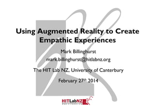 Using Augmented Reality to Create
Empathic Experiences
Mark Billinghurst
mark.billinghurst@hitlabnz.org
The HIT Lab NZ, University of Canterbury
February 27th 2014

 