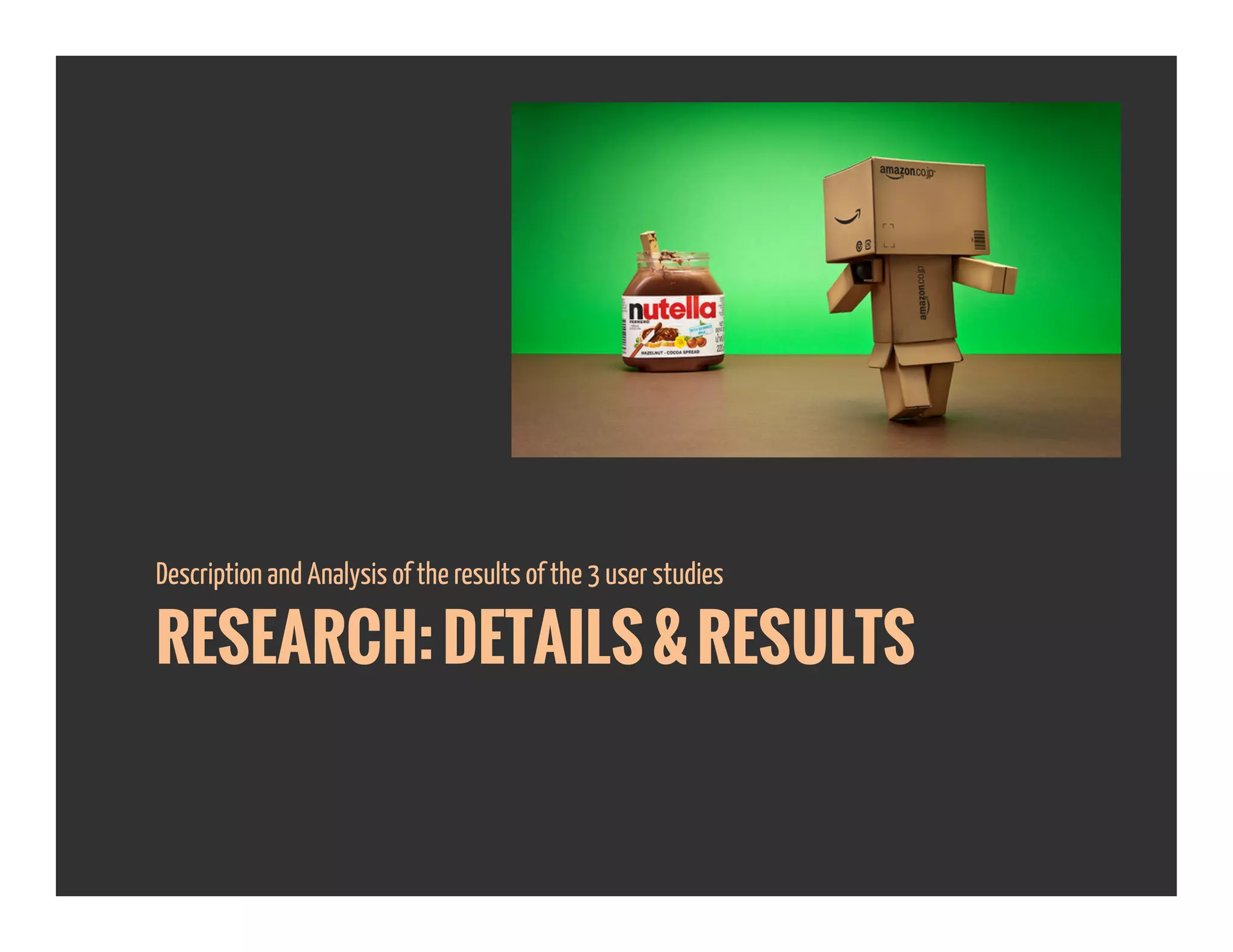 RESEARCH:DETAILS&RESULTS
Description and Analysis of the results of the 3 user studies
 