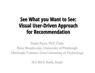See What you Want to See:
Visual User-Driven Approach
for Recommendation
Denis Parra, PUC Chile
Peter Brusilovsky, University of Pittsburgh
Christoph Trattner, Graz University of Technology
IUI 2014, Haifa, Israel
 