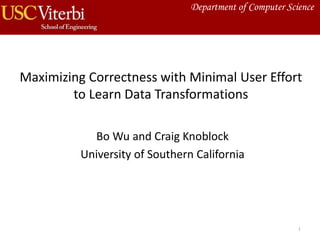 Maximizing Correctness with Minimal User Effort
to Learn Data Transformations
Bo Wu and Craig Knoblock
University of Southern California
1
Department of Computer Science
 
