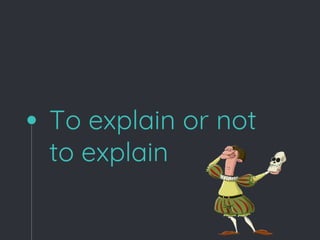 To explain or not
to explain
 