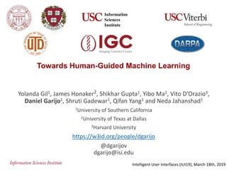 Towards Human-Guided Machine Learning
Yolanda Gil1, James Honaker2, Shikhar Gupta1, Yibo Ma1, Vito D’Orazio3,
Daniel Garijo1, Shruti Gadewar1, Qifan Yang1 and Neda Jahanshad1
1University of Southern California
2University of Texas at Dallas
3Harvard University
https://w3id.org/people/dgarijo
@dgarijov
dgarijo@isi.edu
Intelligent User Interfaces (IUI19), March 18th, 2019
Information
Sciences
Institute
 