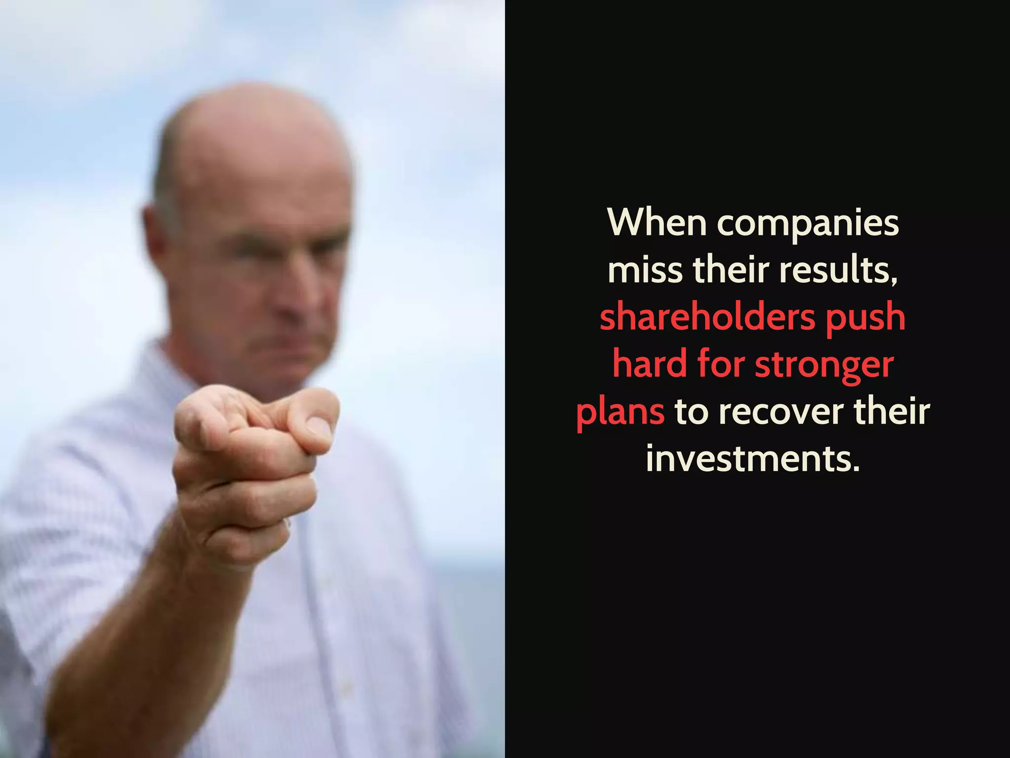 When companies
miss their results,
shareholders push
hard for stronger
plans to recover their
investments.
 