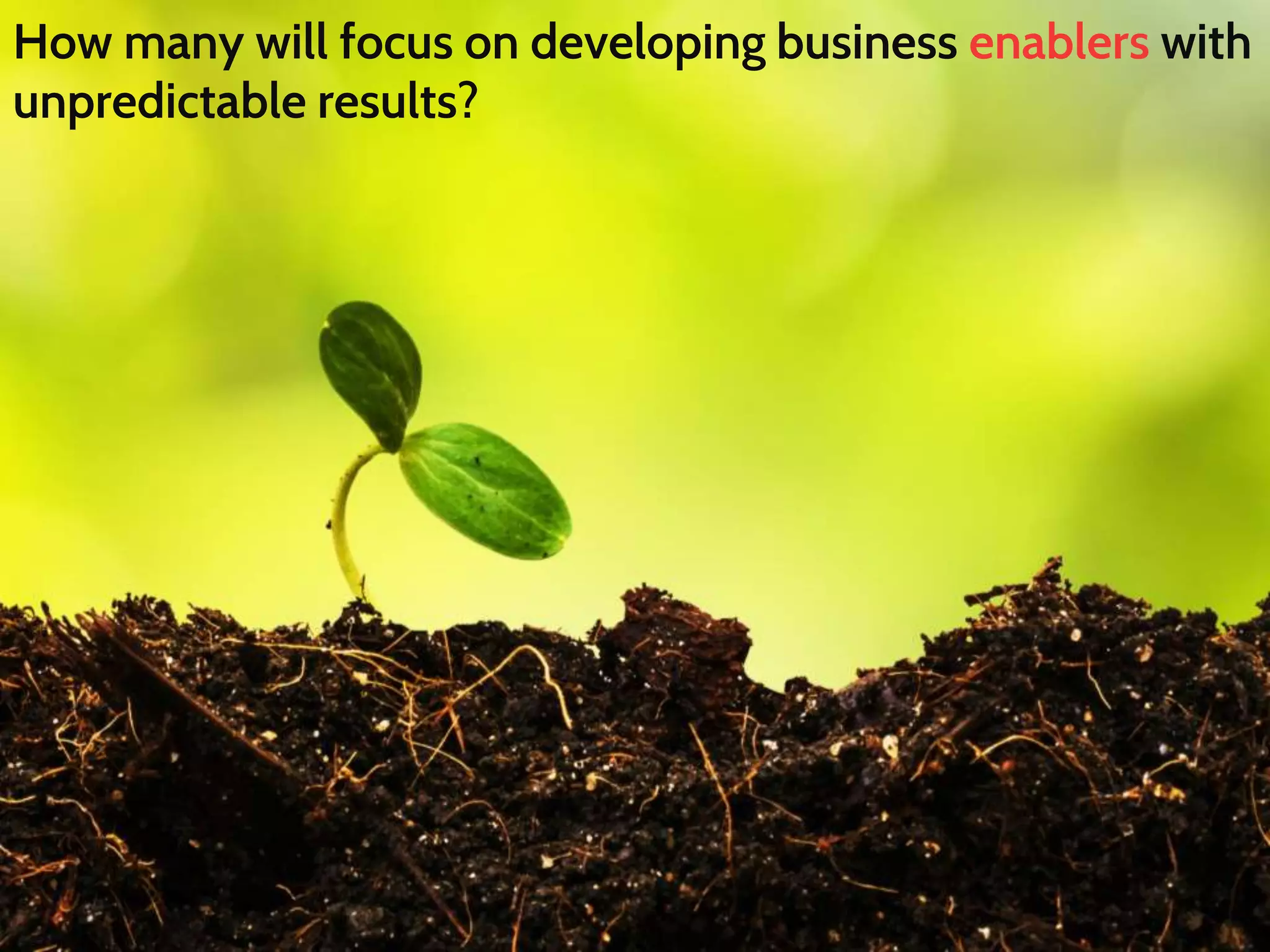 How many will focus on developing business enablers with
unpredictable results?
 