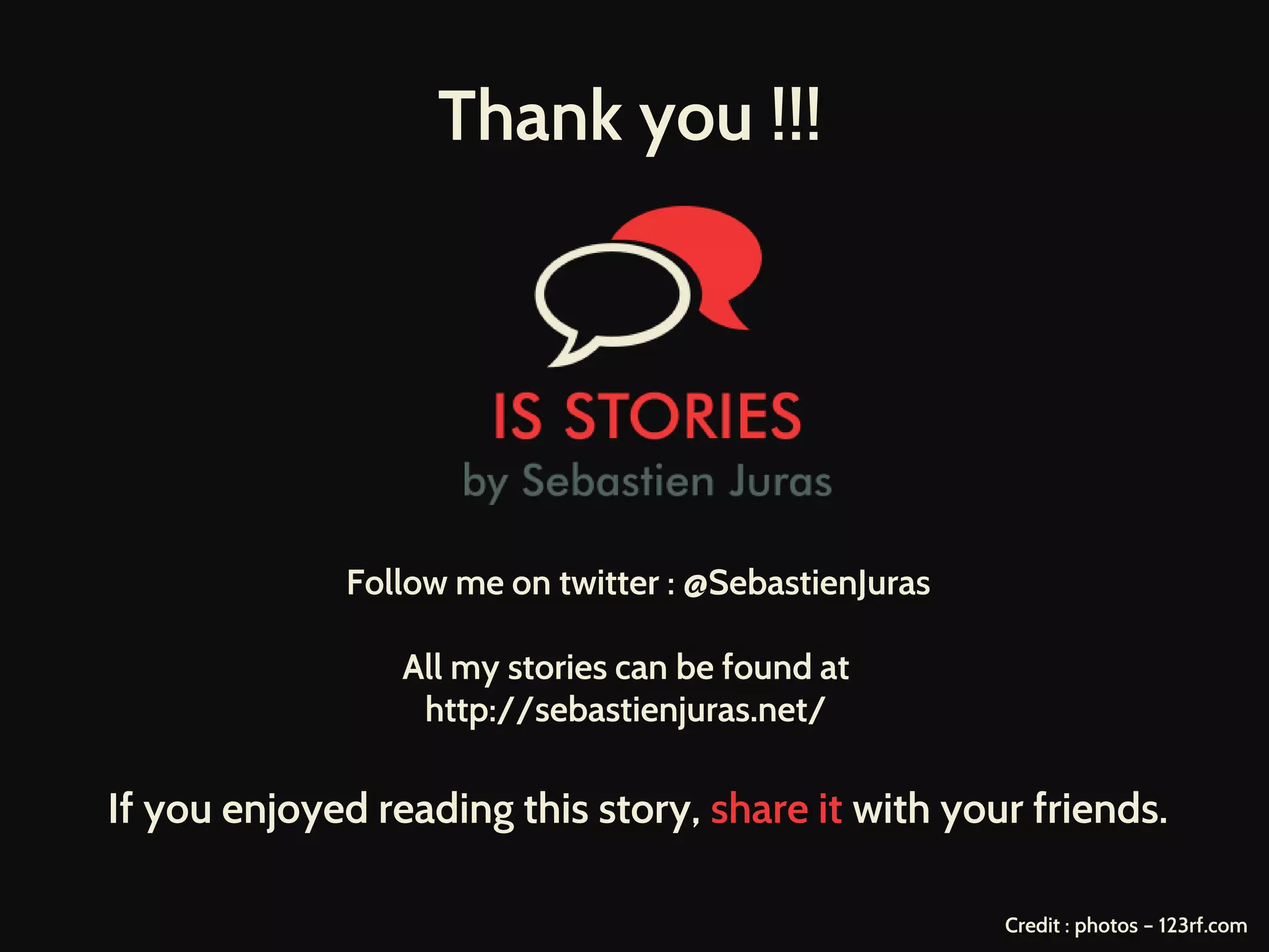 Thank you !!!
Follow me on twitter : @SebastienJuras
All my stories can be found at
http://sebastienjuras.net/
If you enjoyed reading this story, share it with your friends.
Credit : photos – 123rf.com
 