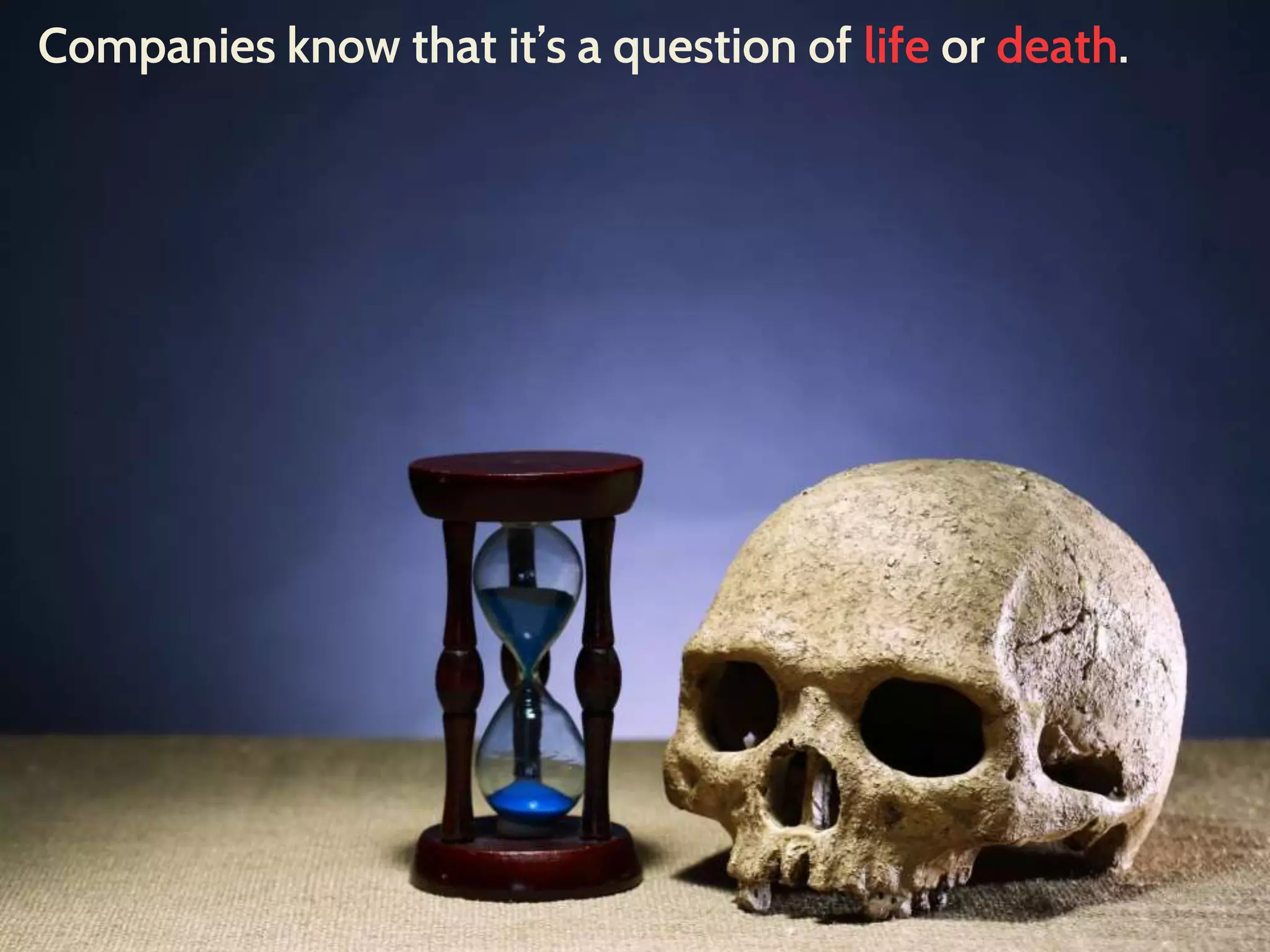 Companies know that it’s a question of life or death.
 
