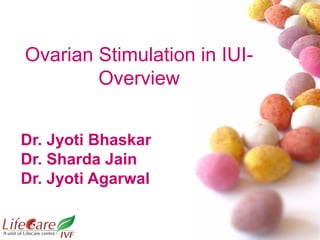 Ovarian Stimulation in IUI-
Overview
Dr. Jyoti Bhaskar
Dr. Sharda Jain
Dr. Jyoti Agarwal
 