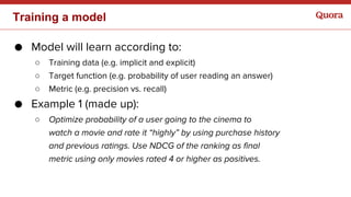 Training a model
● Model will learn according to:
○ Training data (e.g. implicit and explicit)
○ Target function (e.g. pro...