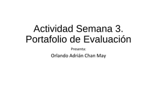 Actividad Semana 3. 
Portafolio de Evaluación 
Presenta: 
Orlando Adrián Chan May 
 