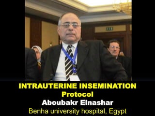 INTRAUTERINE INSEMINATION
Protocol
Aboubakr Elnashar
Benha university hospital, Egypt
 