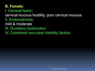 B. Female:
I. Cervical factor:
cervical mucous hostility, poor cervical mucous
II. Endometriosis:
mild & moderate
III. Ovulatory dysfunction
IV. Combined non-tubal infertility factors
ABOUBAKR ELNASHAR
 