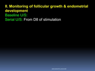 II. Monitoring of follicular growth & endometrial
development
Baseline U/S:
Serial U/S: From D8 of stimulation
ABOUBAKR ELNASHAR
 