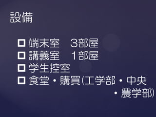 設備

 端末室 3部屋
 講義室 1部屋
 学生控室
 食堂・購買(工学部・中央
           ・農学部)
 