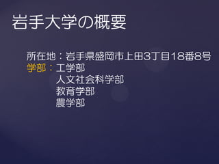 岩手大学の概要
所在地：岩手県盛岡市上田3丁目18番8号
学部：工学部
   人文社会科学部
   教育学部
   農学部
 