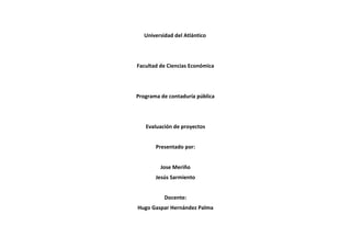 Universidad del Atlántico
Facultad de Ciencias Económica
Programa de contaduría pública
Evaluación de proyectos
Presentado por:
Jose Meriño
Jesús Sarmiento
Docente:
Hugo Gaspar Hernández Palma
 