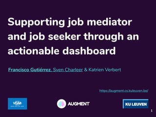 Supporting job mediator
and job seeker through an
actionable dashboard
Francisco Gutiérrez, Sven Charleer & Katrien Verbert
https://augment.cs.kuleuven.be/
1
 