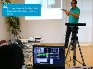 [...] once I saw the feedback that
I was talking too fast, I tried to
adapt
 