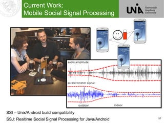 57
Current Work:
Mobile Social Signal Processing
SSJ: Realtime Social Signal Processing for Java/Android
SSI – Unix/Android build compatibility
 