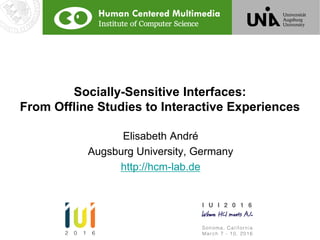 Socially-Sensitive Interfaces:
From Offline Studies to Interactive Experiences
Elisabeth André
Augsburg University, Germany
http://hcm-lab.de
 