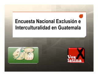 Encuesta Nacional Exclusión e
Interculturalidad en Guatemala
 