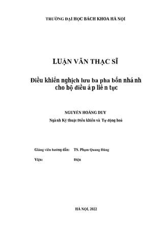 TRƯỜ Ạ Ọ Ộ
NG Đ I H C BÁCH KHOA HÀ N I
LUẬN VĂN THẠC SĨ
Điề ể
u khi n ngh n nhánh
ịch lưu ba pha bố
cho b u áp liên t c
ộ điề ụ
NGUY HOÀNG DUY
ỄN
Ngành K thu
ỹ ật Điề ể ự độ
u khi n và T ng hoá
Giảng viên hướ ẫ
ng d n: TS. Phạm Quang Đăng
Viện: Điện
HÀ NỘI, 2022
 