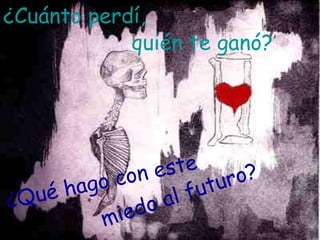 ¿Cuánto perdí, ¿Qué hago con este quién te ganó? miedo al futuro?   