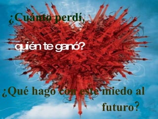 ¿Cuánto perdí, ¿Qué hago con este miedo al quién te ganó? futuro?   
