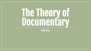 The Theory of
Documentary
Milly King
 