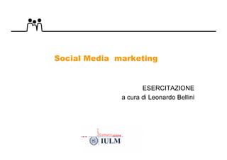 Social Media marketing


                     ESERCITAZIONE
              a cura di Leonardo Bellini
 