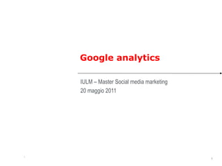 Google analytics

    IULM – Master Social media marketing
    20 maggio 2011




                                           1
1
                                               1
 